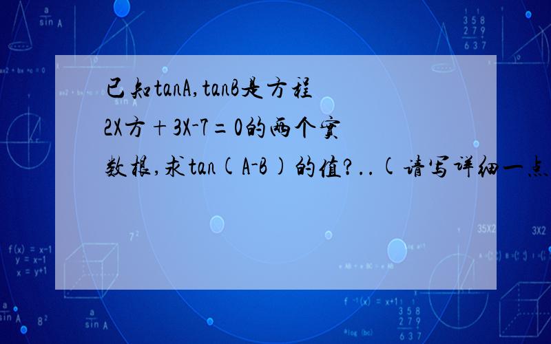 已知tanA,tanB是方程2X方+3X-7=0的两个实数根,求tan(A-B)的值?..(请写详细一点,