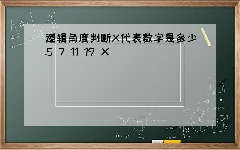 逻辑角度判断X代表数字是多少5 7 11 19 X