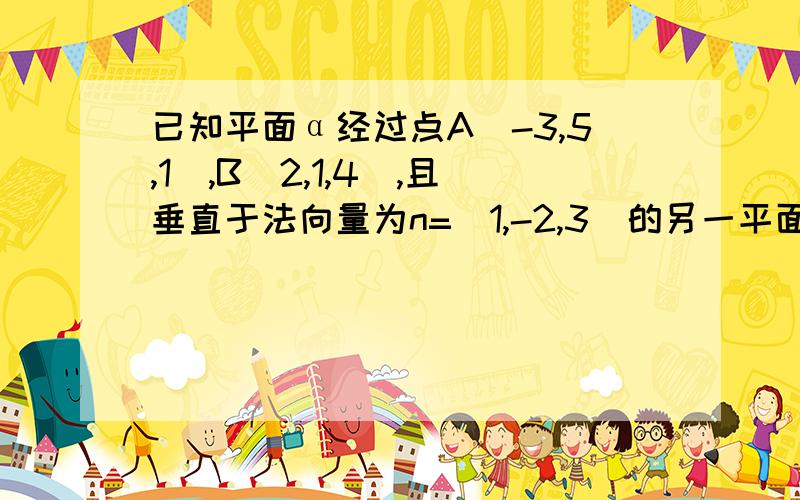 已知平面α经过点A(-3,5,1),B(2,1,4),且垂直于法向量为n=(1,-2,3)的另一平面,则平面α的一个法向量为______?