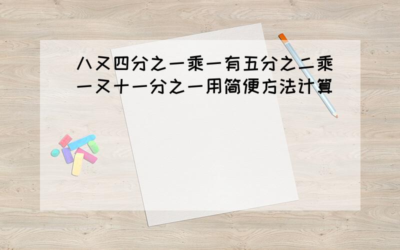 八又四分之一乘一有五分之二乘一又十一分之一用简便方法计算