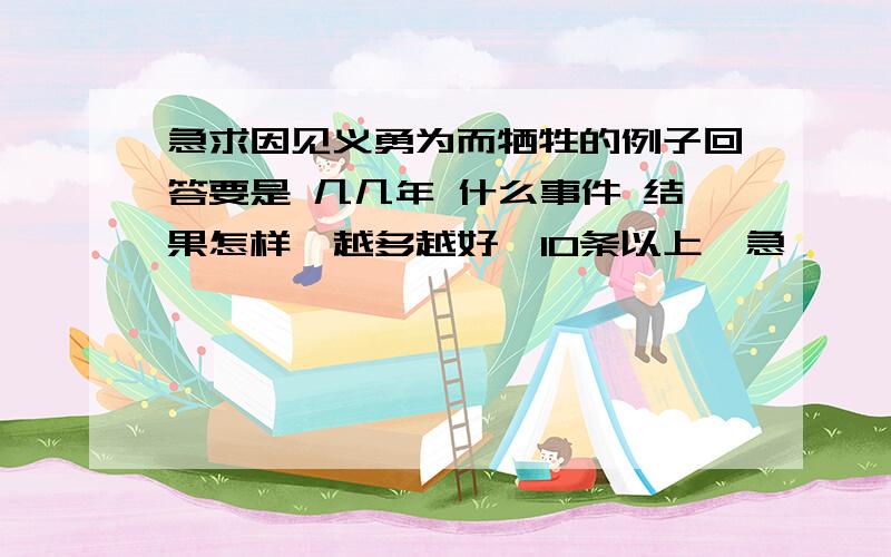 急求因见义勇为而牺牲的例子回答要是 几几年 什么事件 结果怎样  越多越好  10条以上  急