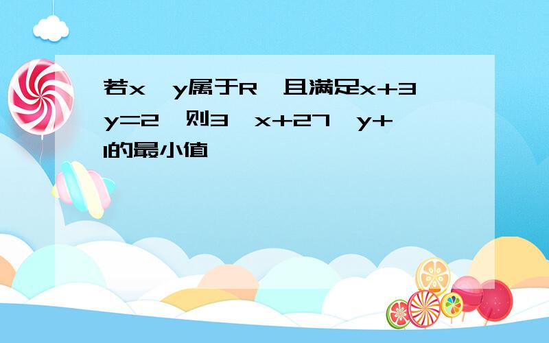 若x,y属于R,且满足x+3y=2,则3＾x+27＾y+1的最小值