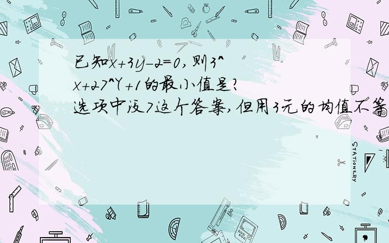 已知x+3y-2=0,则3^x+27^Y+1的最小值是?选项中没7这个答案,但用3元的均值不等式做出来有答案,我想问下3元的和2元的作法有什么不一样