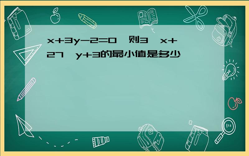 x+3y-2=0,则3^x+27^y+3的最小值是多少