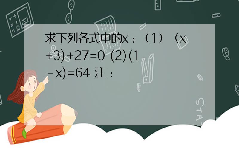 求下列各式中的x：（1）（x+3)+27=0 (2)(1-x)=64 注：