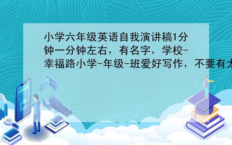 小学六年级英语自我演讲稿1分钟一分钟左右，有名字，学校-幸福路小学-年级-班爱好写作，不要有太多生词，最好有译文