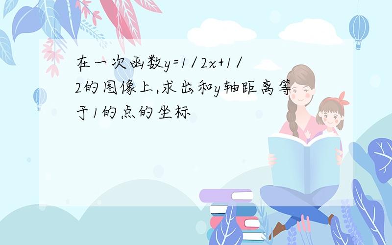 在一次函数y=1/2x+1/2的图像上,求出和y轴距离等于1的点的坐标