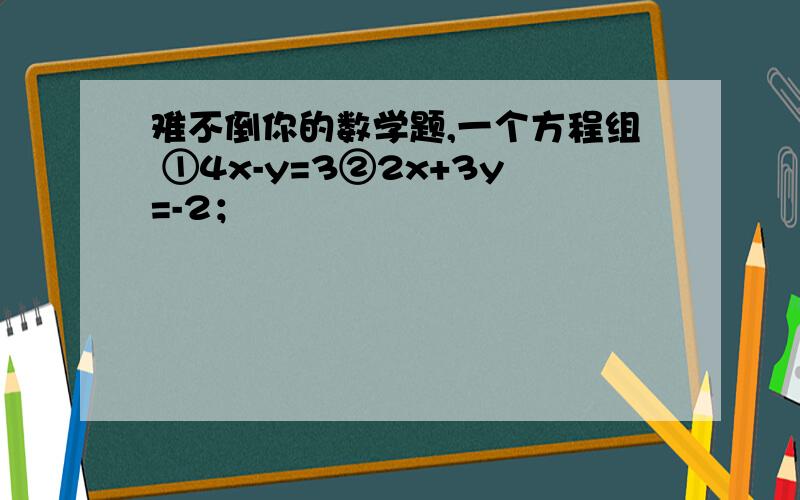 难不倒你的数学题,一个方程组 ①4x-y=3②2x+3y=-2；