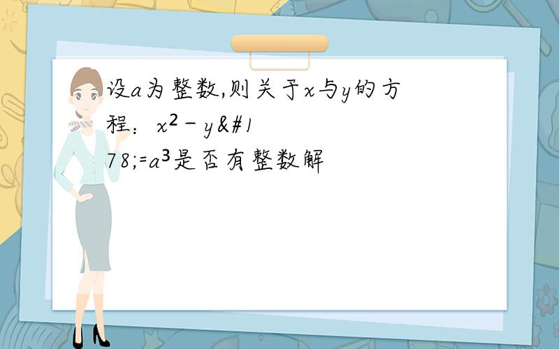 设a为整数,则关于x与y的方程：x²－y²=a³是否有整数解