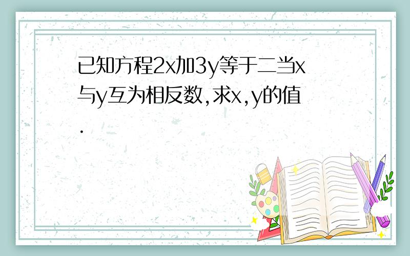 已知方程2x加3y等于二当x与y互为相反数,求x,y的值.