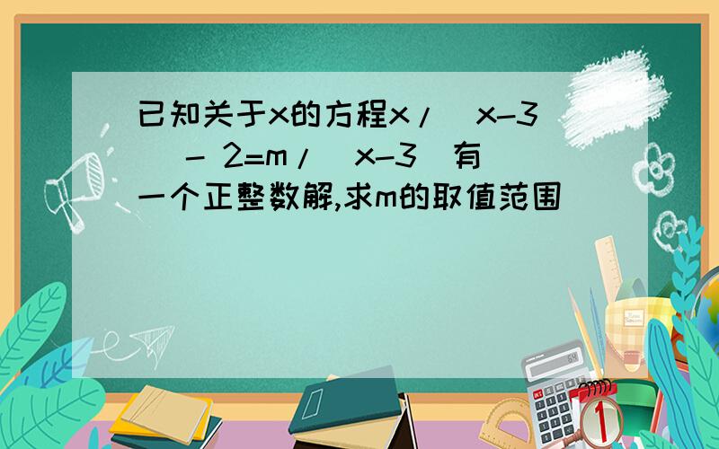 已知关于x的方程x/(x-3) - 2=m/(x-3)有一个正整数解,求m的取值范围