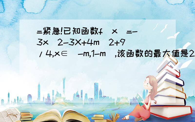 =紧急!已知函数f(x)=-3x^2-3X+4m^2+9/4,x∈[-m,1-m],该函数的最大值是25,求函数取最大值时自变量的值