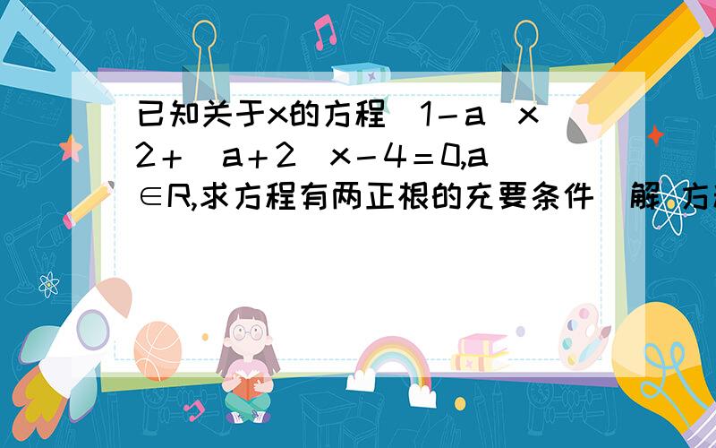 已知关于x的方程(1－a)x2＋(a＋2)x－4＝0,a∈R,求方程有两正根的充要条件．解 方程(1－a)x2＋(a＋2)x－4＝0有两个实根的充要条件是第二个是什么意思