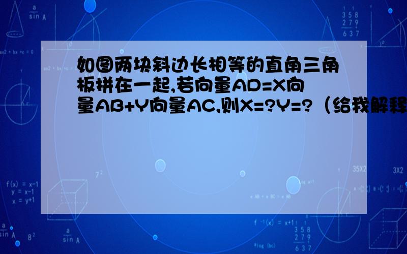 如图两块斜边长相等的直角三角板拼在一起,若向量AD=X向量AB+Y向量AC,则X=?Y=?（给我解释一哈哈）