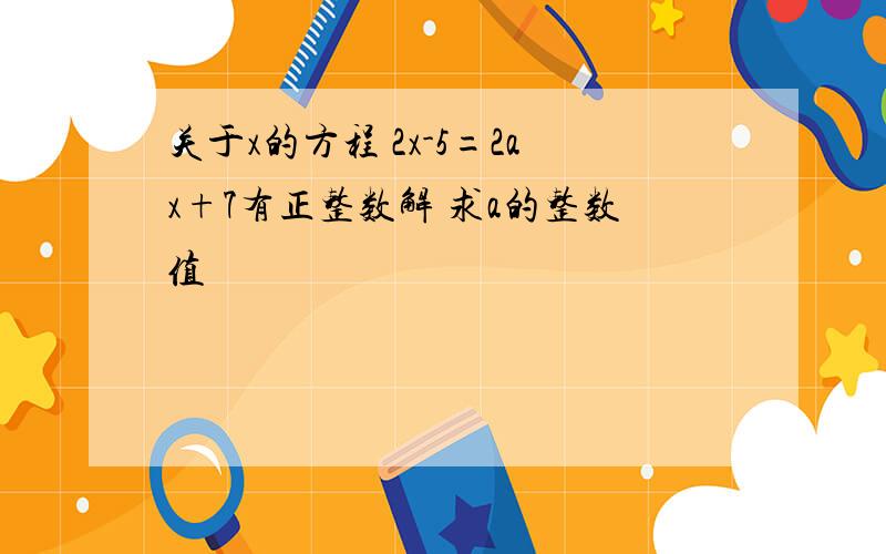 关于x的方程 2x-5=2ax+7有正整数解 求a的整数值