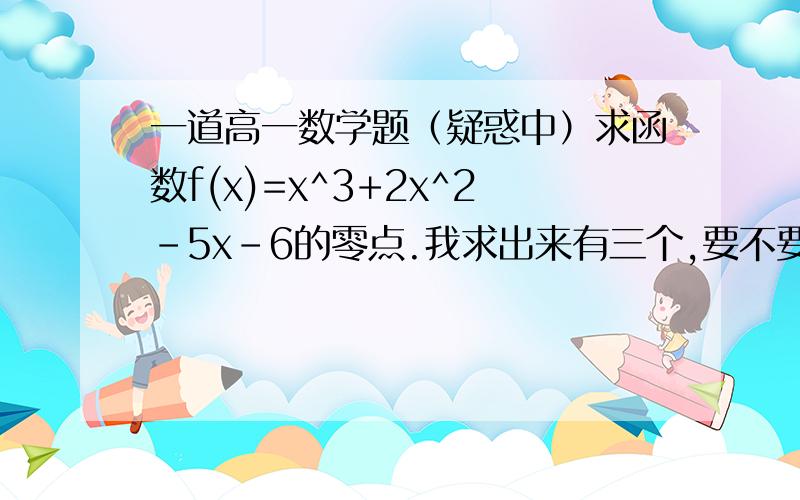 一道高一数学题（疑惑中）求函数f(x)=x^3+2x^2-5x-6的零点.我求出来有三个,要不要舍去啊?画图来看交点,有些点是不可能的啊!