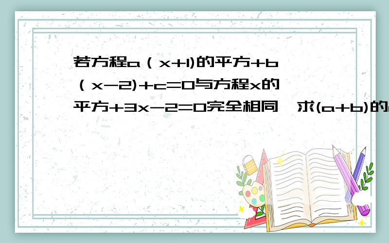 若方程a（x+1)的平方+b（x-2)+c=0与方程x的平方+3x-2=0完全相同,求(a+b)的c次方