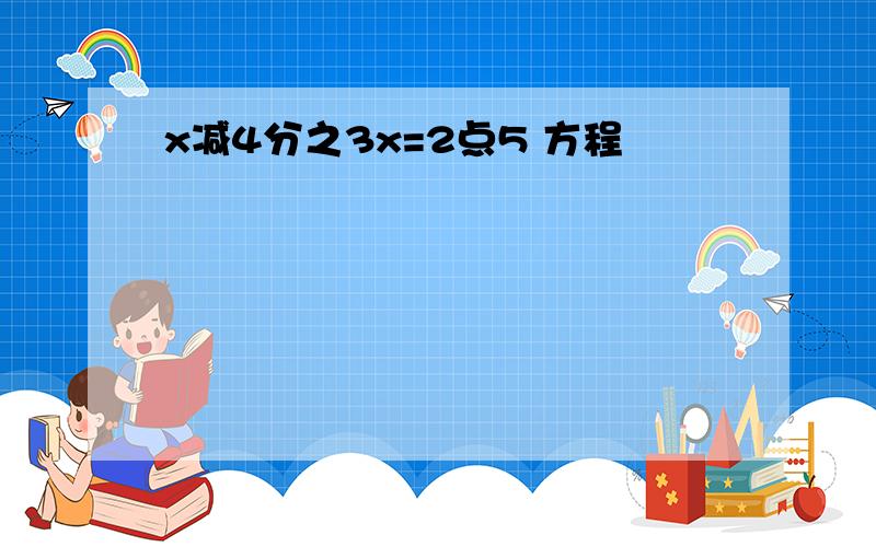 x减4分之3x=2点5 方程