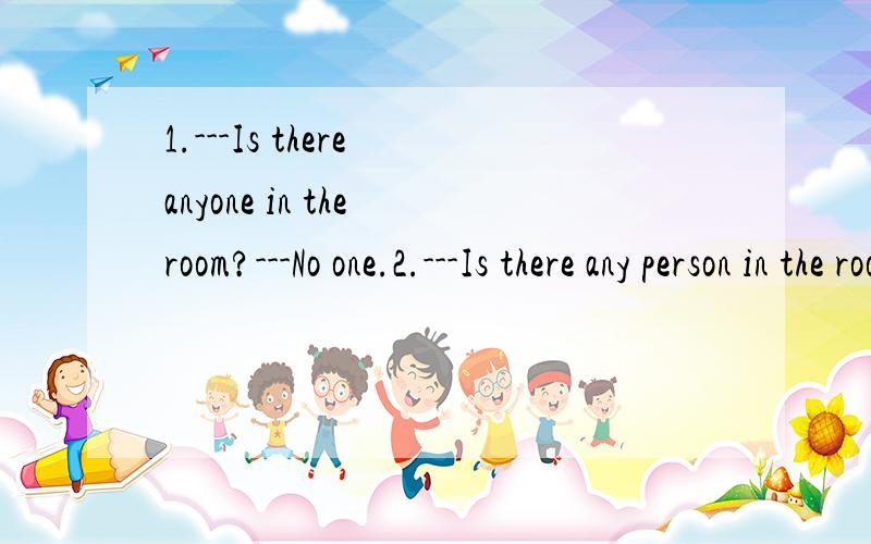 1.---Is there anyone in the room?---No one.2.---Is there any person in the room?---None.这两道题有什么区别呢?第一题不可以用none来回答吗?