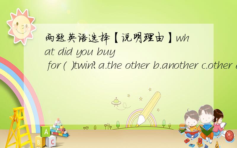 两题英语选择【说明理由】what did you buy for( )twin?a.the other b.another c.other d.others( )does sichuan hot pot taste?a.what b.how c.when d.where