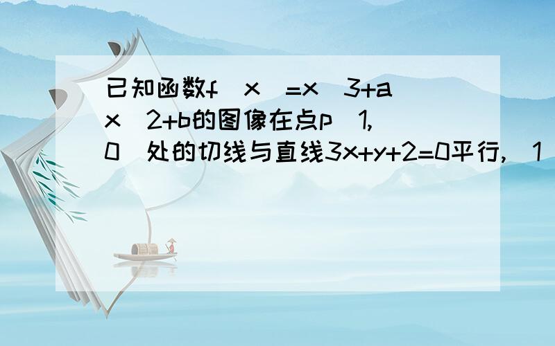 已知函数f(x)=x^3+ax^2+b的图像在点p(1,0)处的切线与直线3x+y+2=0平行,（1）求a,b的值（2）求函数f(x)的单调区间（3）求函数f(x)在区间[0,t](t>0)上的蕞小值和最大值