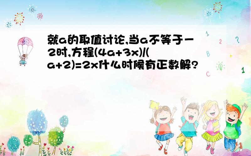 就a的取值讨论,当a不等于－2时,方程(4a+3x)/(a+2)=2x什么时候有正数解?