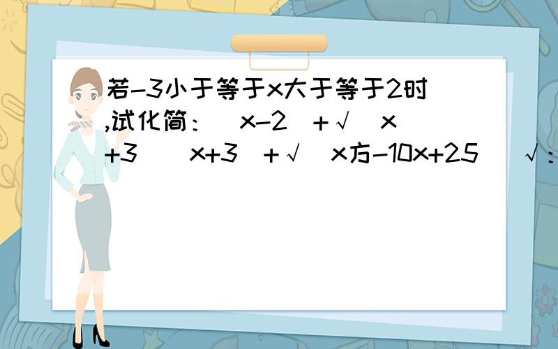 若-3小于等于x大于等于2时,试化简：|x-2|+√（x+3)（x+3)+√（x方-10x+25) √：根号,|x-2|（绝对值）