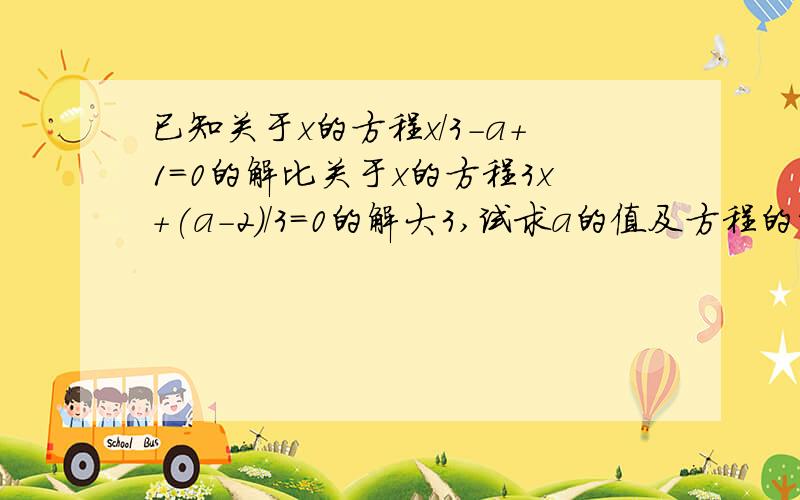 已知关于x的方程x/3-a+1=0的解比关于x的方程3x+(a-2)/3=0的解大3,试求a的值及方程的解AwA