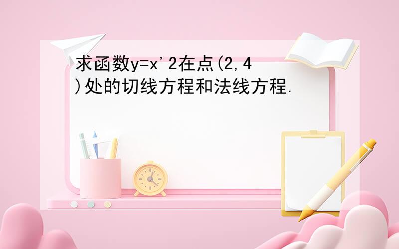 求函数y=x'2在点(2,4)处的切线方程和法线方程.