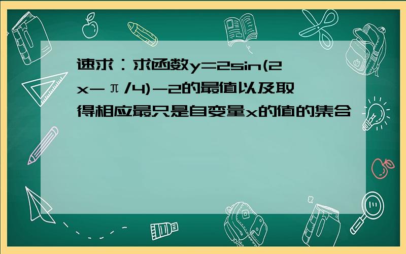 速求：求函数y=2sin(2x-π/4)-2的最值以及取得相应最只是自变量x的值的集合