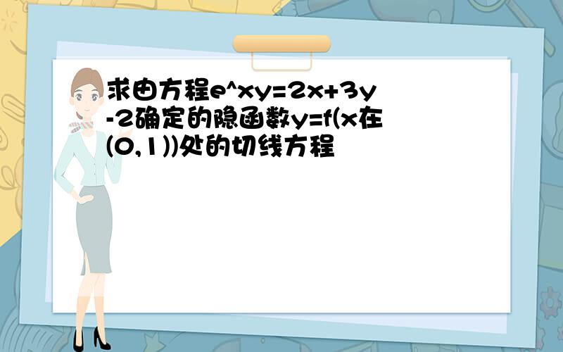求由方程e^xy=2x+3y-2确定的隐函数y=f(x在(0,1))处的切线方程