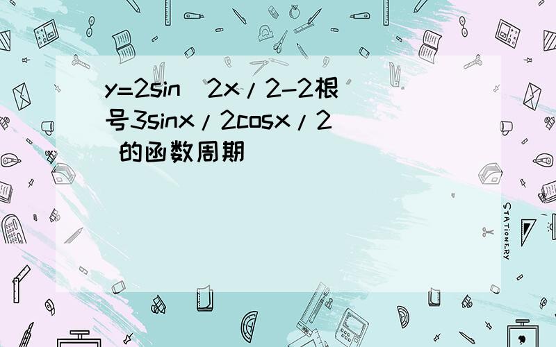 y=2sin^2x/2-2根号3sinx/2cosx/2 的函数周期