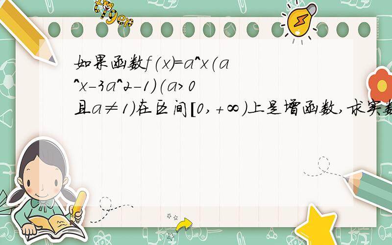 如果函数f(x)=a^x(a^x-3a^2-1)(a>0且a≠1)在区间[0,+∞)上是增函数,求实数a的取值范围?