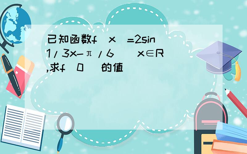 已知函数f(x)=2sin(1/3x-π/6)(x∈R),求f（0） 的值