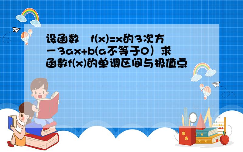 设函数　f(x)=x的3次方－3ax+b(a不等于0）求函数f(x)的单调区间与极值点