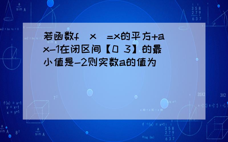 若函数f(x)=x的平方+ax-1在闭区间【0 3】的最小值是-2则实数a的值为