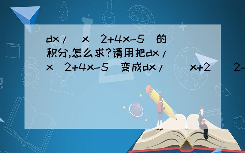 dx/(x^2+4x-5)的积分,怎么求?请用把dx/(x^2+4x-5)变成dx/(（x+2）^2-9)接下去的方法做一遍,谢谢