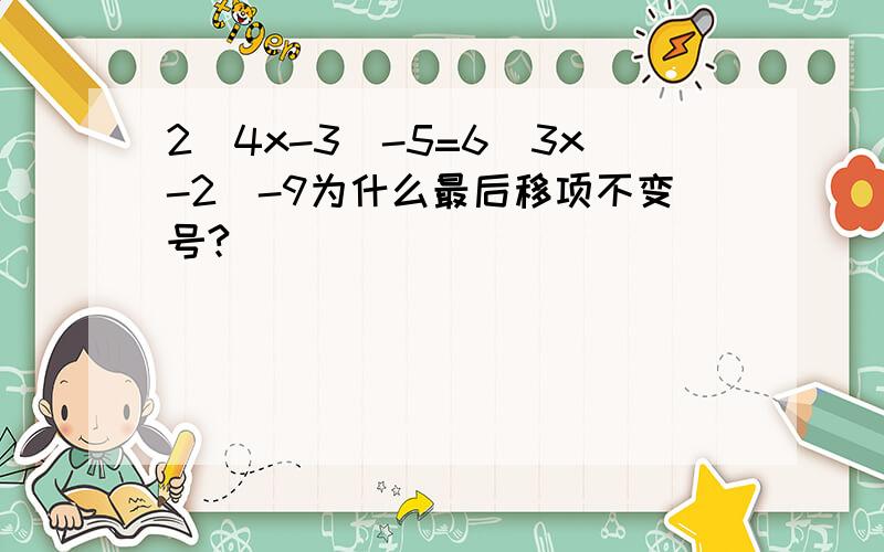 2(4x-3)-5=6(3x-2)-9为什么最后移项不变号?