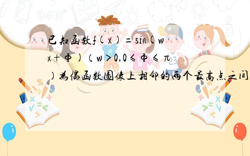 已知函数f(x)=sin(wx+Ф)（w＞0,0≤Ф≤π）为偶函数图像上相邻的两个最高点之间的距离为2π.（1）求f(x)的解析式（2）若α∈(-π/3,π/2),且f(α+π/3)=1/3,求sin(2α+5π/3)的值