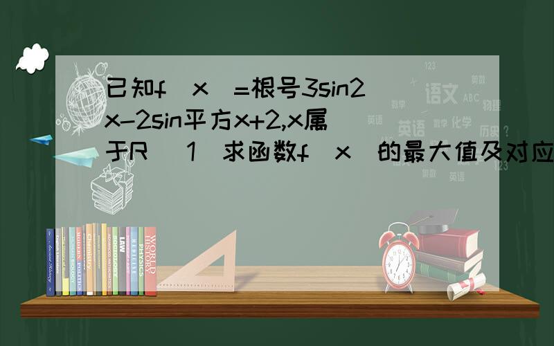 已知f(x)=根号3sin2x-2sin平方x+2,x属于R （1）求函数f(x）的最大值及对应的x的取值范围（2）画出y=f（x）在闭区间0，π上的图像大致图像就可以