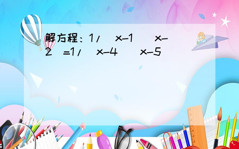 解方程：1/（x-1)(x-2)=1/(x-4)(x-5)