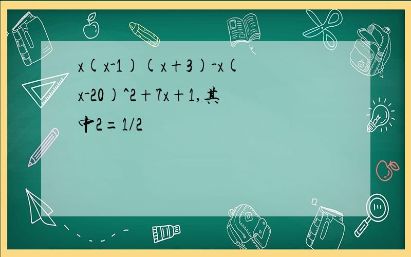 x(x-1)(x+3)-x(x-20)^2+7x+1,其中2=1/2