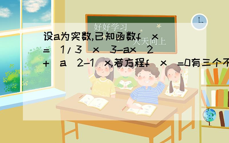 设a为实数,已知函数f(x)=(1/3)x^3-ax^2+(a^2-1)x,若方程f(x)=0有三个不等实数根,求a的取值范围