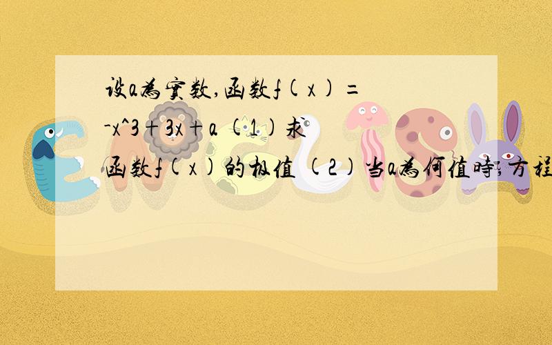 设a为实数,函数f(x)= -x^3+3x+a (1)求函数f(x)的极值 (2)当a为何值时,方程f(x)=0恰好有两个实根.