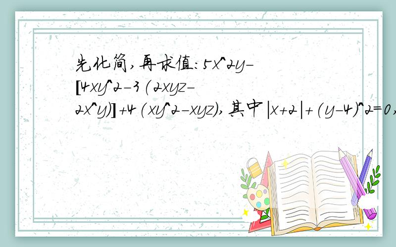 先化简,再求值:5x^2y-[4xy^2-3(2xyz-2x^y)]+4(xy^2-xyz),其中|x+2|+(y-4)^2=0,z是最大的复数（急 急 急）