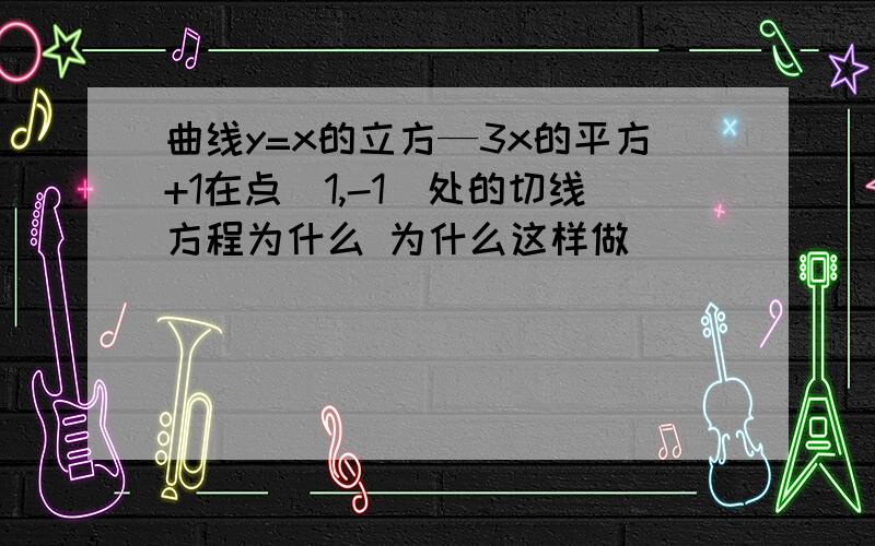 曲线y=x的立方—3x的平方+1在点（1,-1）处的切线方程为什么 为什么这样做