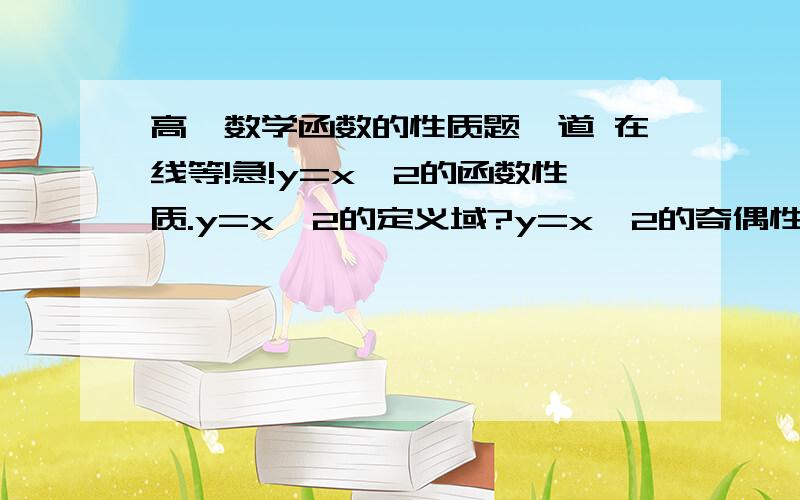 高一数学函数的性质题一道 在线等!急!y=x^2的函数性质.y=x^2的定义域?y=x^2的奇偶性?有过程!在线等!谢谢!