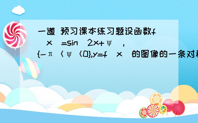 一道 预习课本练习题设函数f(x)=sin(2x+ψ）,{-π＜ψ＜0},y=f(x)的图像的一条对称轴是直线x=π／8(1).求ψ（2）.求函数y=f(x)的单调增区间