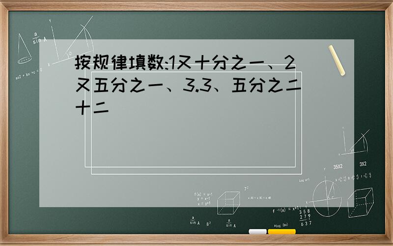 按规律填数:1又十分之一、2又五分之一、3.3、五分之二十二