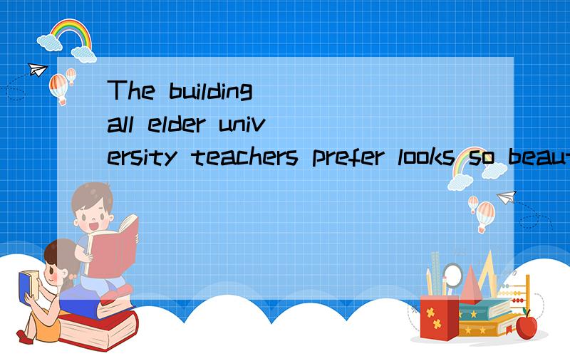 The building__all elder university teachers prefer looks so beautiful.A.at which B.whereC.which D.in which